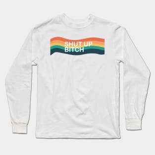 SHUT UP BITCH Long Sleeve T-Shirt